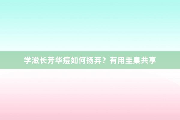 学滋长芳华痘如何扬弃？有用圭臬共享