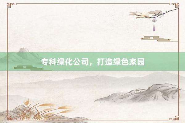 专科绿化公司，打造绿色家园
