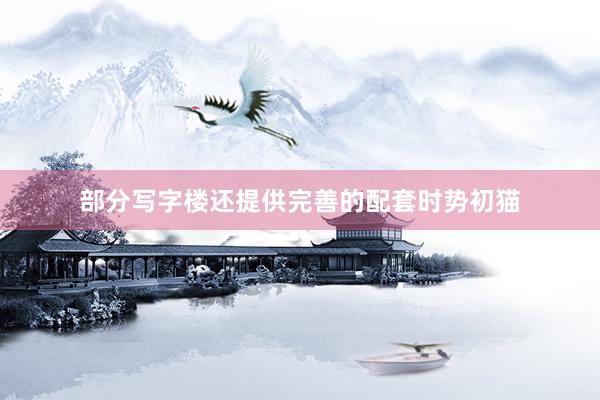 部分写字楼还提供完善的配套时势初猫