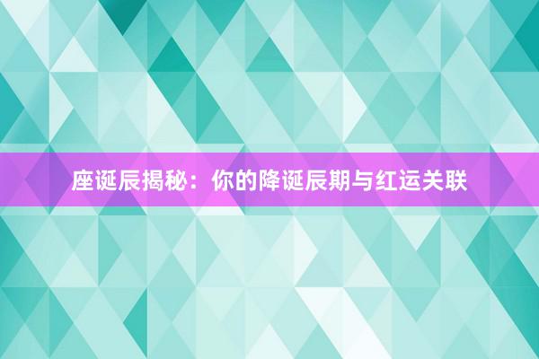 座诞辰揭秘：你的降诞辰期与红运关联