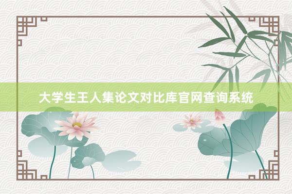 大学生王人集论文对比库官网查询系统
