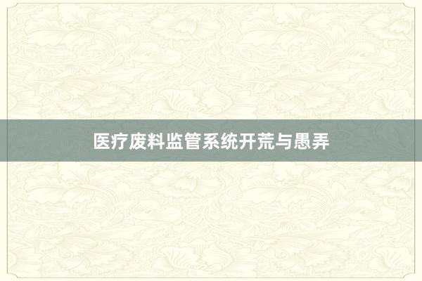 医疗废料监管系统开荒与愚弄